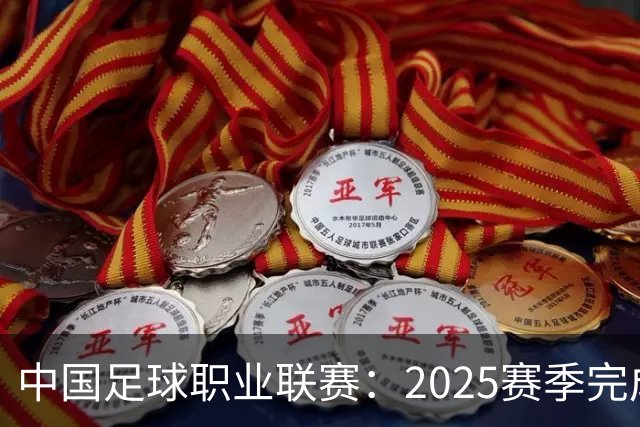 中国足球职业联赛：2025赛季完成“管办分离”