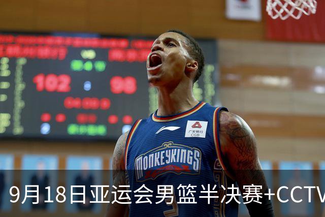 9月18日亚运会男篮半决赛+CCTV5直播：中国男篮VS日本！日本阵容为B联赛+大学生组成的二队，实力不太强